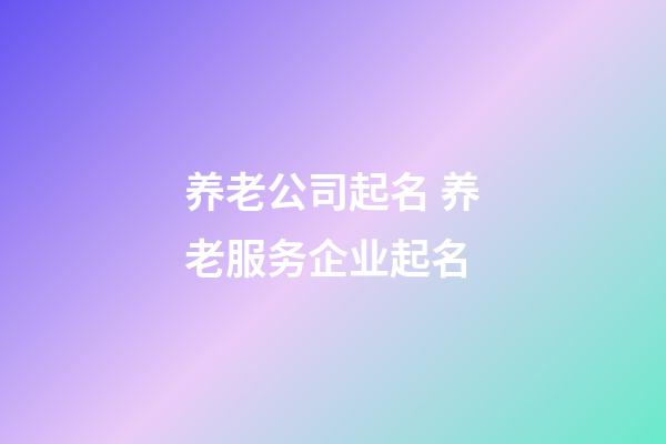 养老公司起名 养老服务企业起名-第1张-公司起名-玄机派